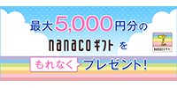 最大5,000円分のnanacoギフトをもれなくプレゼント!キャンペーン!