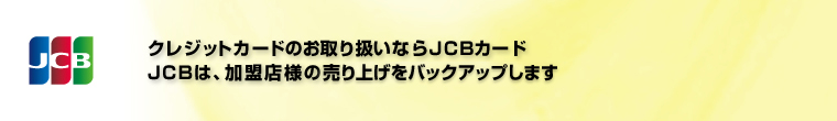クレジットカードのお取り扱いならJCBカード JCBは、加盟店様の売上をバックアップいたします