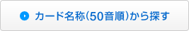 カード名称(50音順)から探す