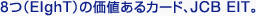 8つ（EIghT）の価値あるカード、JCB EIT。