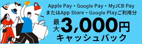 Apple Pay・Google Pay・MyJCB PayまたはApp Store・Google Playご利用分最大3,000円キャッシュバック