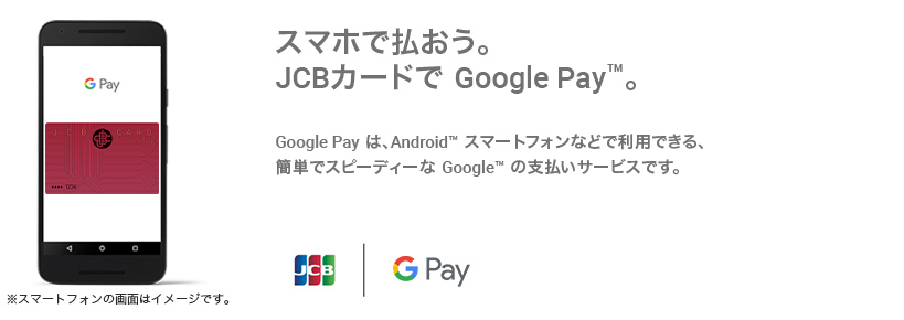 スマホで払おう。JCBカードで Google Pay（TM） 。  Google Pay は、 Android（TM） スマートフォンなどで利用できる、簡単でスピーディーな Google（TM） の支払いサービスです。