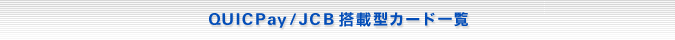 QUICPay�^JCB���ڌ^�J�[�h�ꗗ