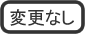 �ύX�Ȃ�