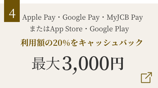 Apple Pay・Google Pay・MyJCB PayまたはApp Store・Google Play 利用額の20％をキャッシュバック 最大3,000円