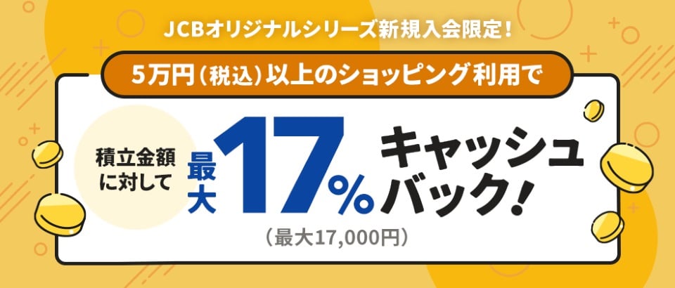 【JCBオリジナルシリーズ新規入会限定】クレカ積立金額に対して17％キャッシュバック（最大17,000円）