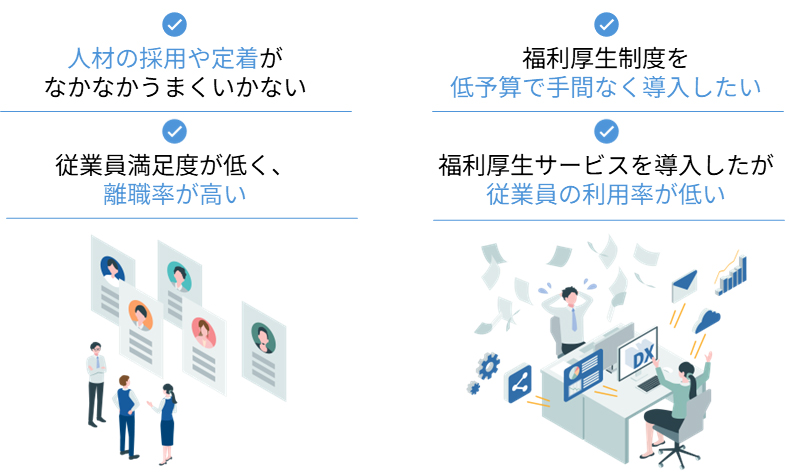 人材の採用や定着がなかなかうまくいかない。従業員満足度が低く、離職率が高い。福利厚生制度を低予算で手間なく導入したい。福利厚生サービスを導入したが従業員の利用率が低い。