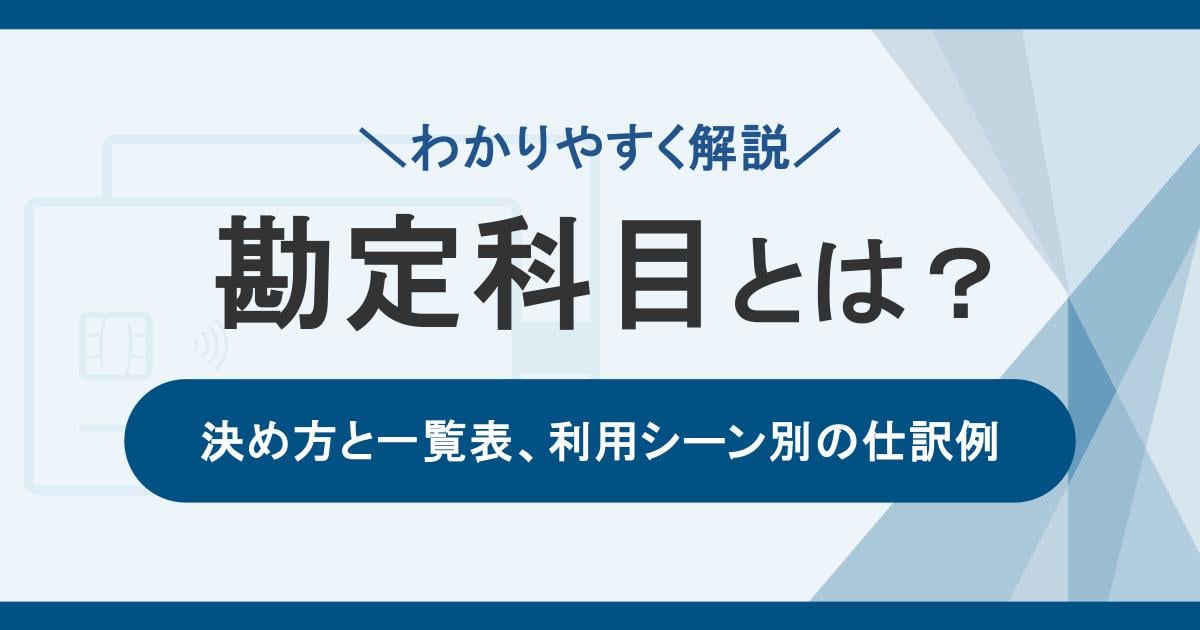 勘定科目とは?決め方と一覧表、利用シーン別の仕訳例をわかりやすく解説