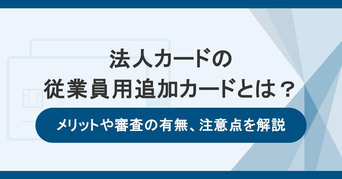 法人カードの従業員用追加カードとは？メリットや審査の有無、注意点を解説