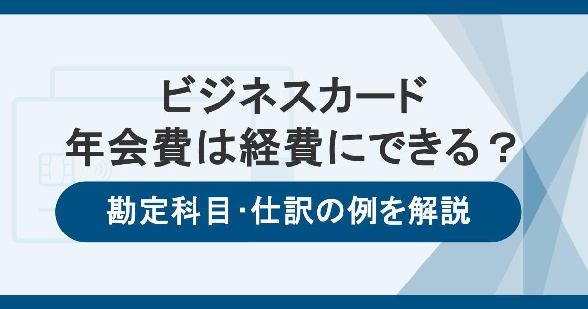 ビジネスカードの年会費は経費にできる！勘定科目・仕訳の例と家事按分の方法も解説