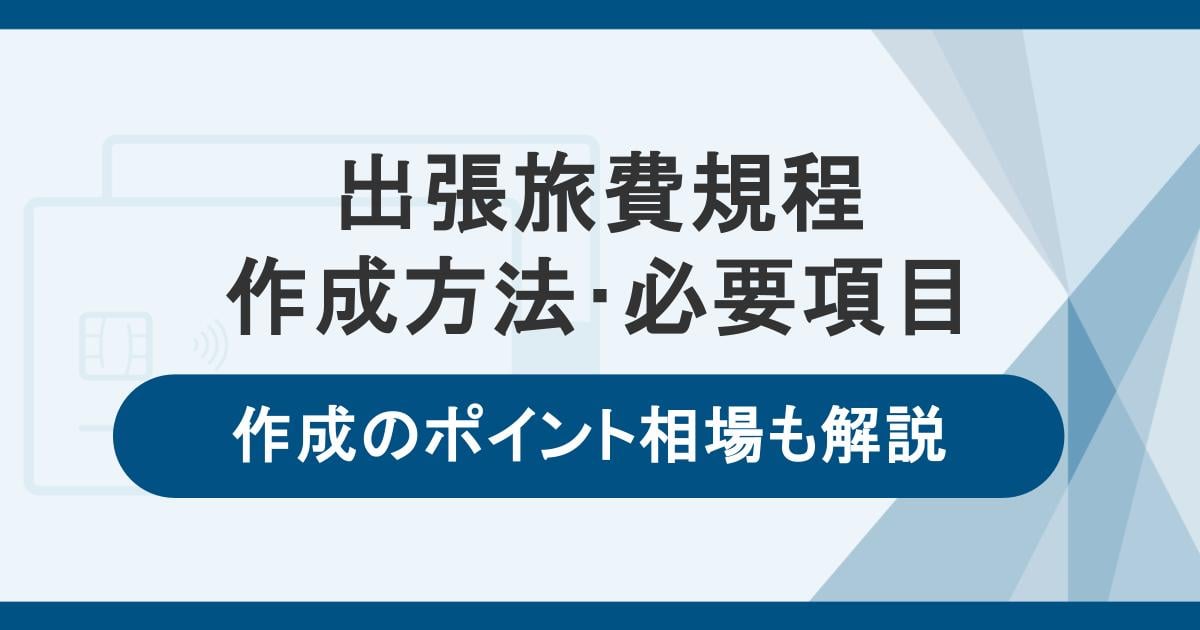 出張旅費規程の作成方法・必要項目|メリット・作成のポイント・旅費相場も解説