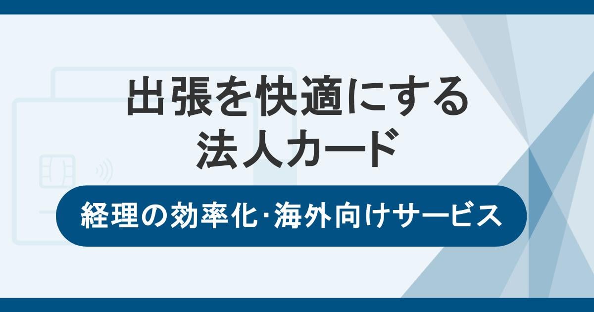 出張を快適にする法人カードの選び方。経理業務の効率化や海外出張向けサービスも紹介