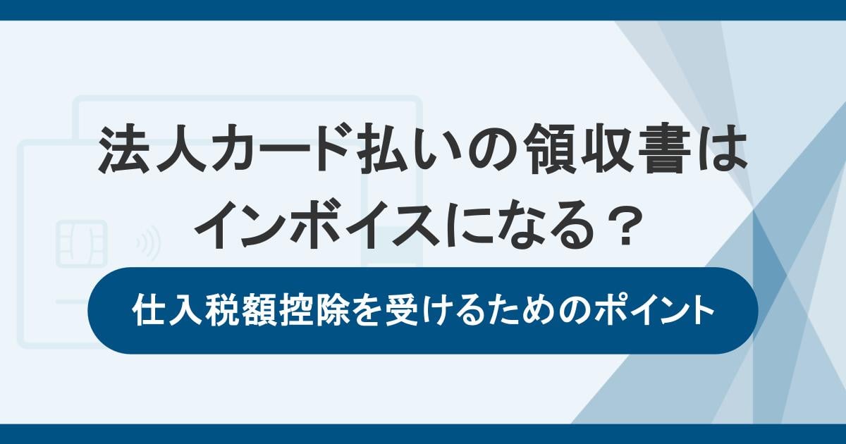 法人カード払いの領収書はインボイスになる？仕入税額控除を受けるためのポイント