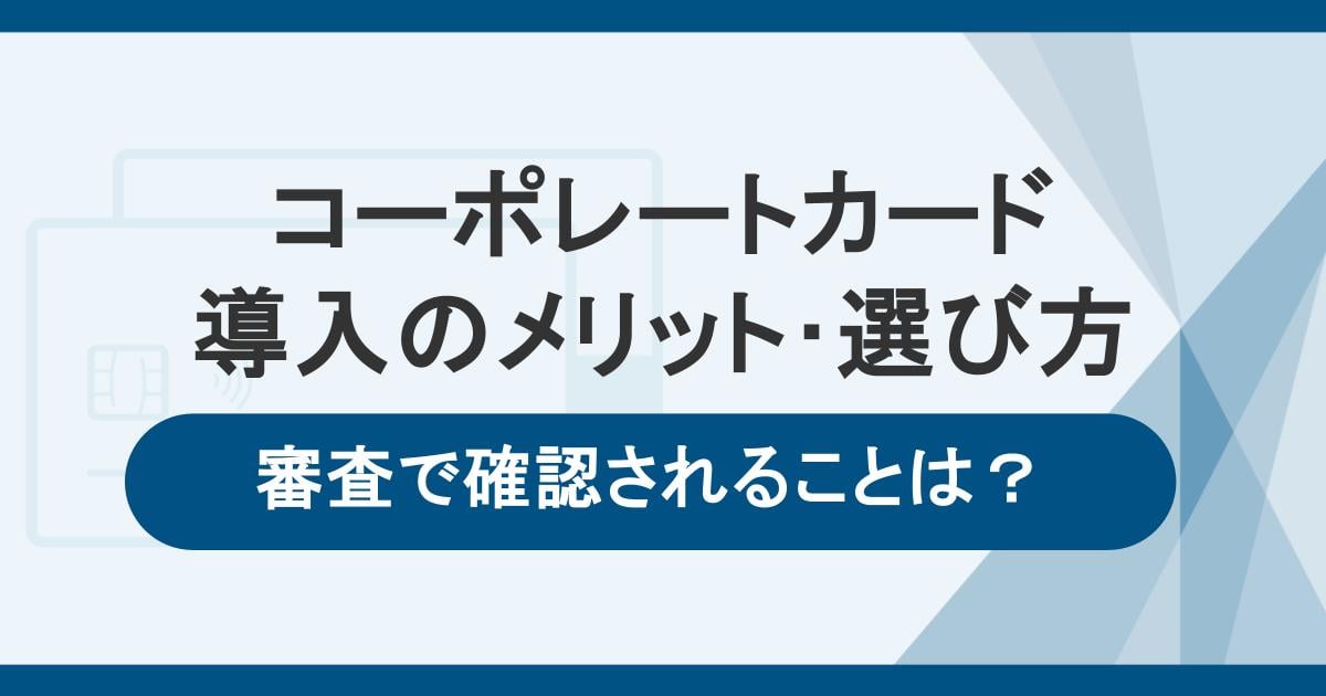 コーポレートカードとは？導入のメリット・選び方・審査で確認されることを解説