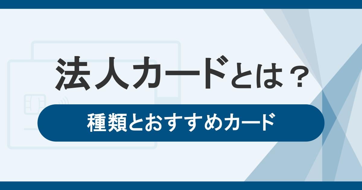 法人カードとは？ビジネスに活用するクレジットカードの種類とおすすめカードを紹介