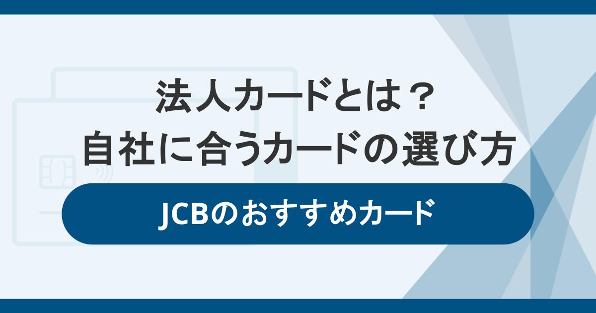法人カードとは?メリットと自社に合うカード選びのポイント・おすすめのJCBカード