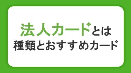 法人カードとは？ビジネスに活用するクレジットカードの種類とおすすめカードを紹介