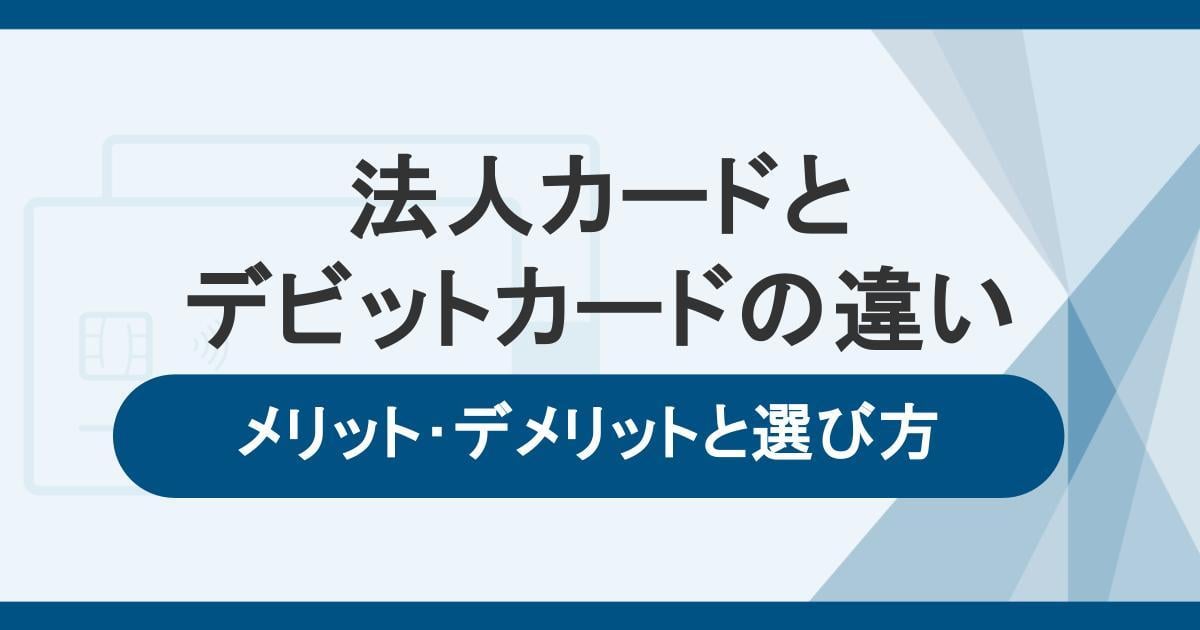 法人カードとデビットカードの違い。メリット・デメリットや選び方を解説