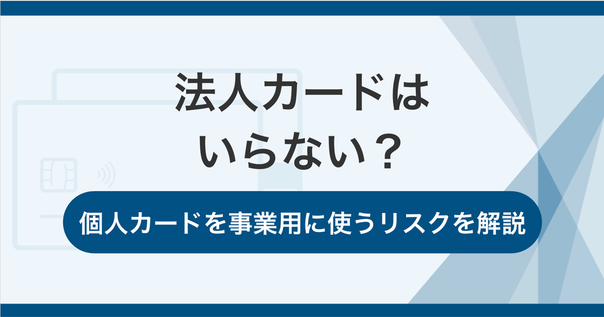 法人カードはいらない?不要なケースや個人カードを事業用に使うリスクを解説