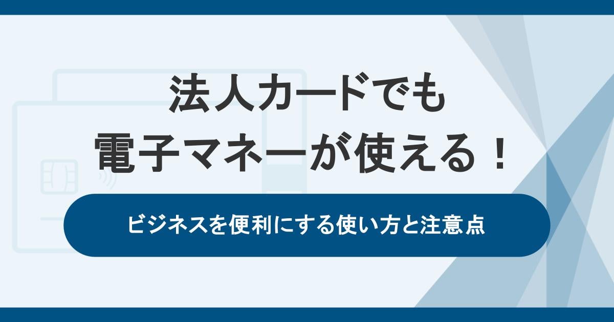 法人カードでも電子マネーが使える!ビジネスを便利にする使い方と注意点