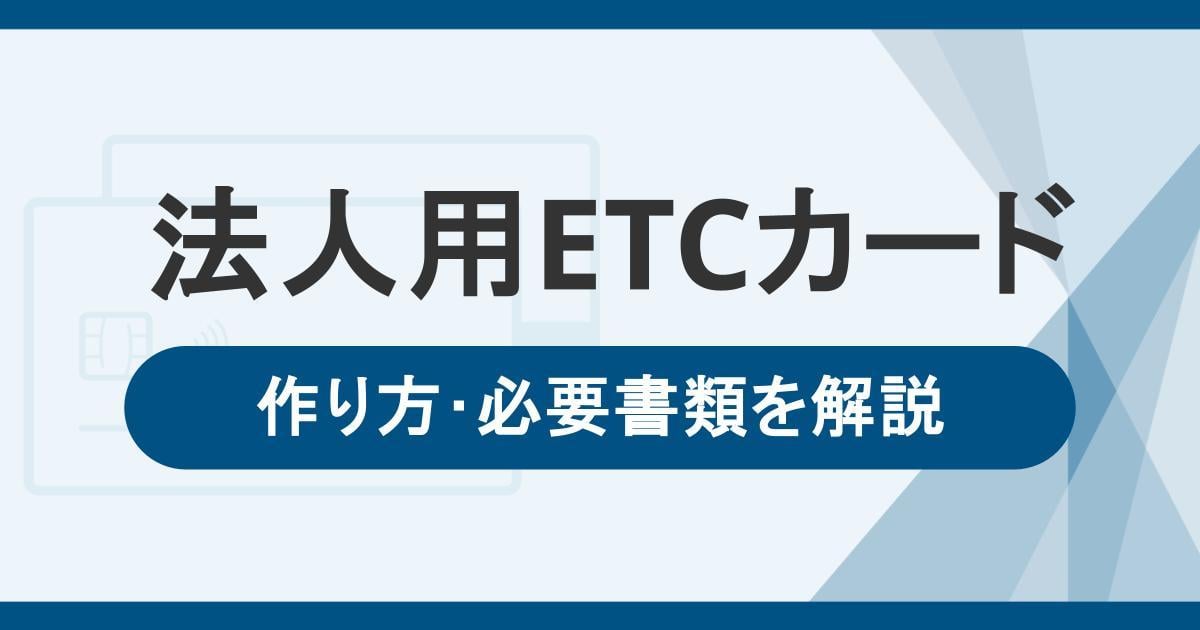 法人用ETCカードの作り方・必要書類｜選び方や年会費無料のETCカードも紹介