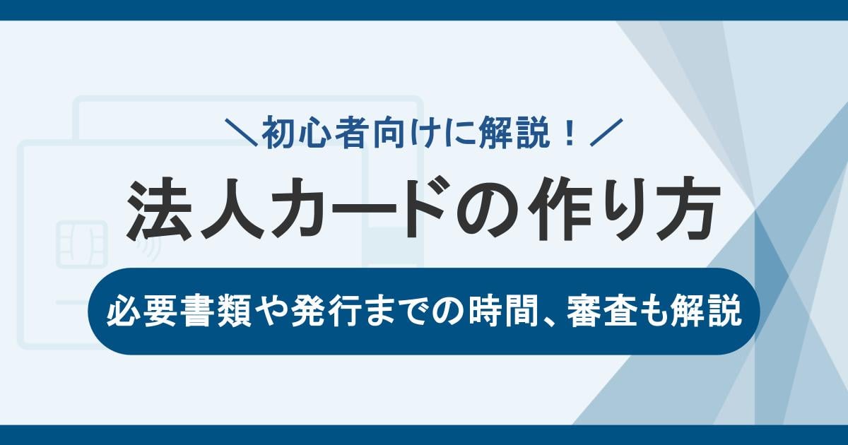 法人カードの作り方・必要書類を初心者向けに解説！発行までの時間や審査も解説