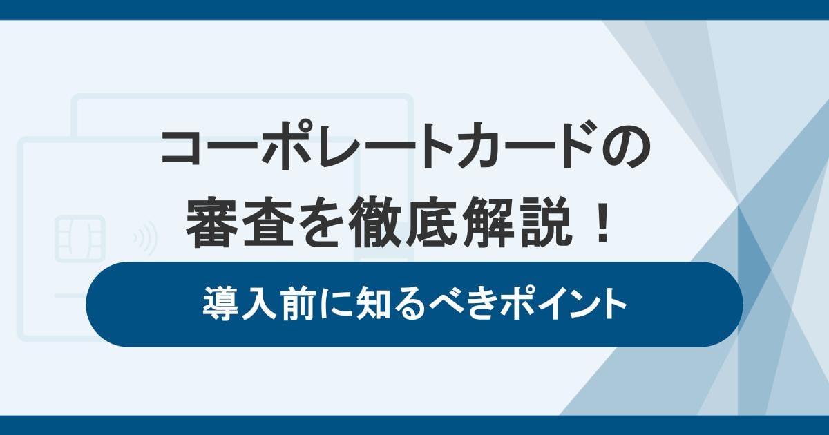 コーポレートカードの審査を徹底解説！導入前に知るべきポイント