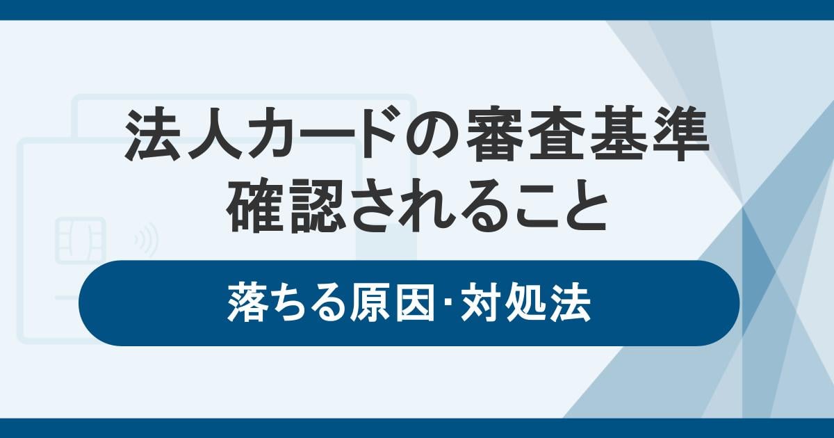 法人カードの審査基準や確認されること。落ちる原因と対処法