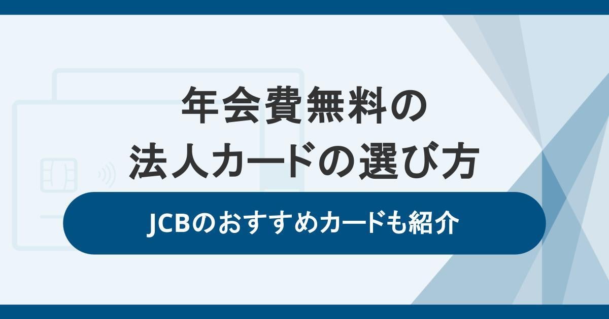 年会費無料の法人カードの選び方とデメリット。JCBのおすすめカードも紹介