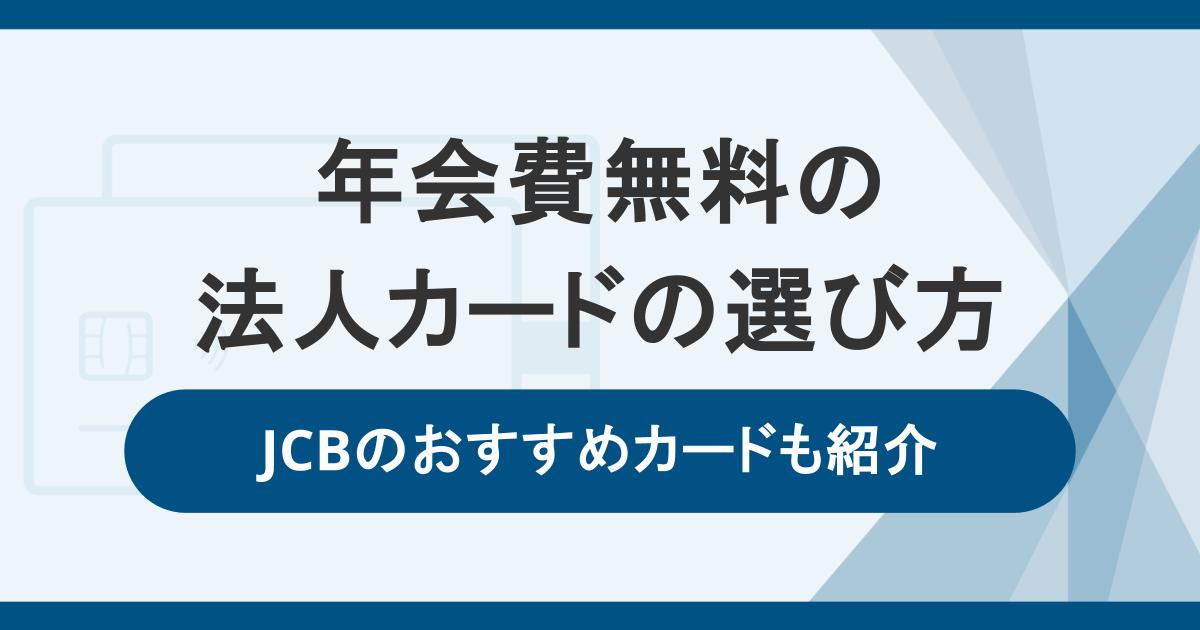 年会費無料の法人カードの選び方。JCBのおすすめカードも紹介