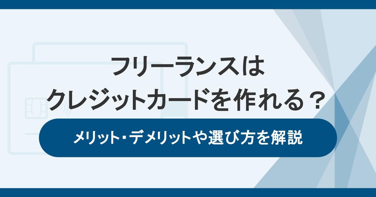 フリーランスはクレジットカードを作れる？メリット・デメリットや選び方を解説