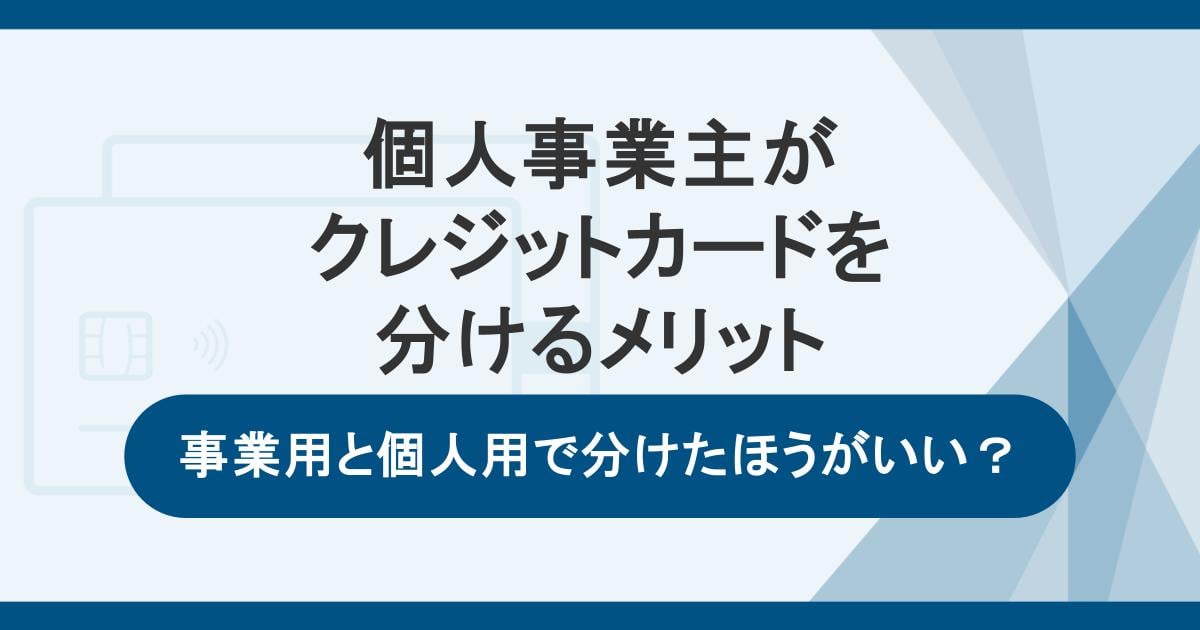個人事業主が事業用と個人用のクレジットカードを分けるメリット｜おすすめカードも紹介
