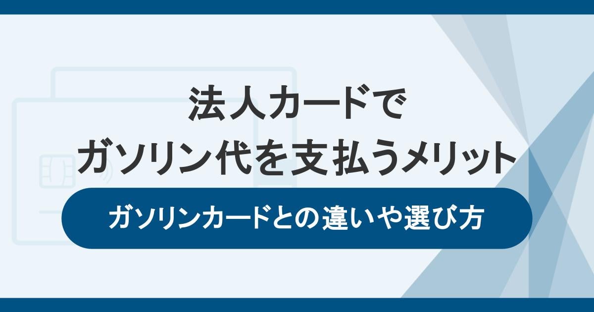 法人カードでガソリン代を支払う3つのメリット！ガソリンカードとの違いや選び方も解説
