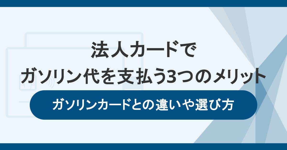 法人カードでガソリン代を支払う3つのメリット!ガソリンカードとの違いや選び方も解説