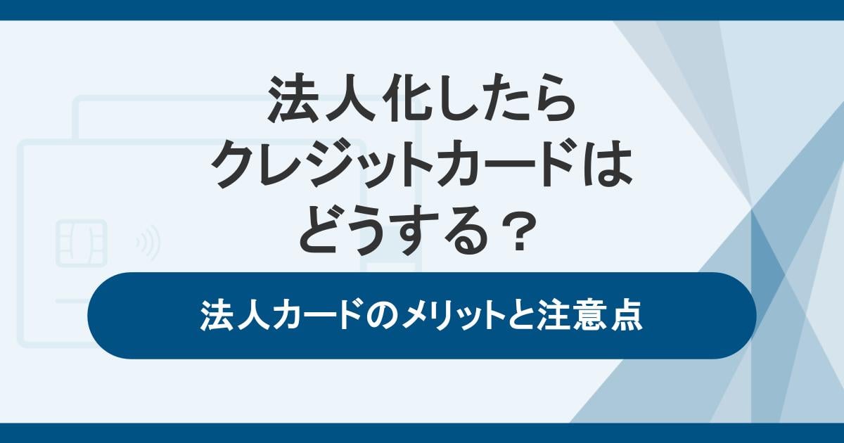 法人化したらクレジットカードはどうする？法人カードのメリットと注意点