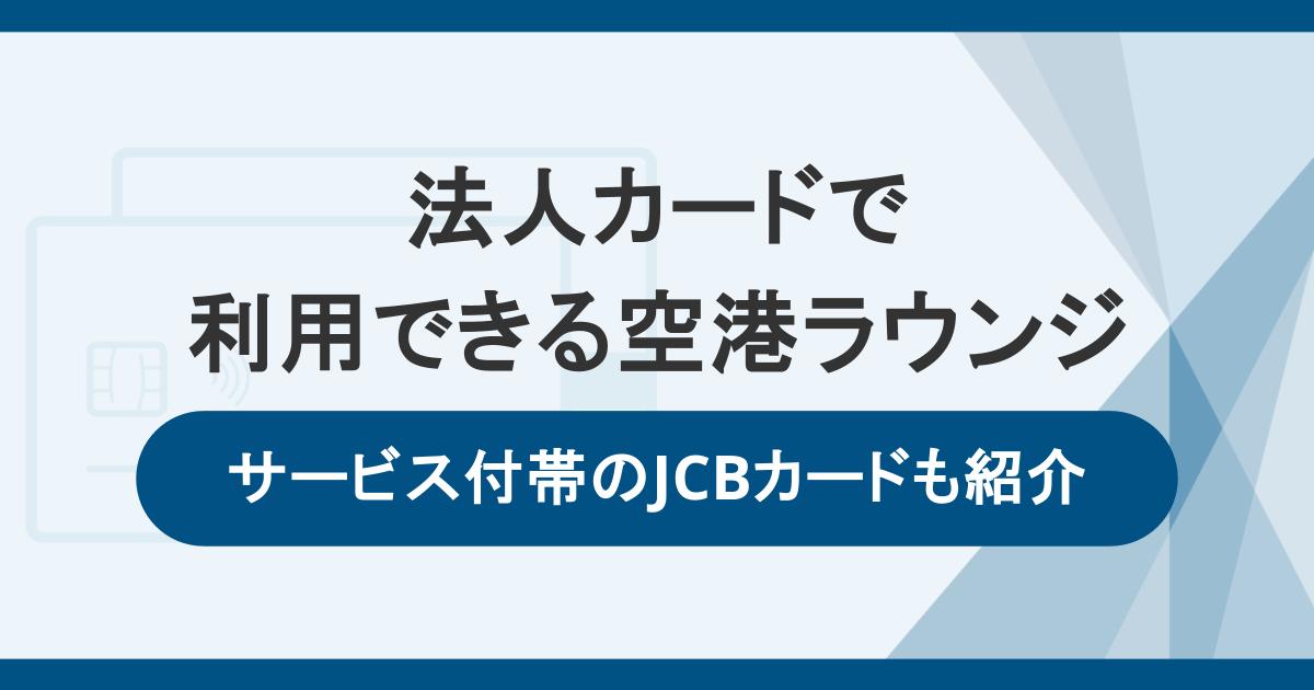 法人カードで使用できる空港ラウンジを解説！サービス付帯のJCBカードも紹介