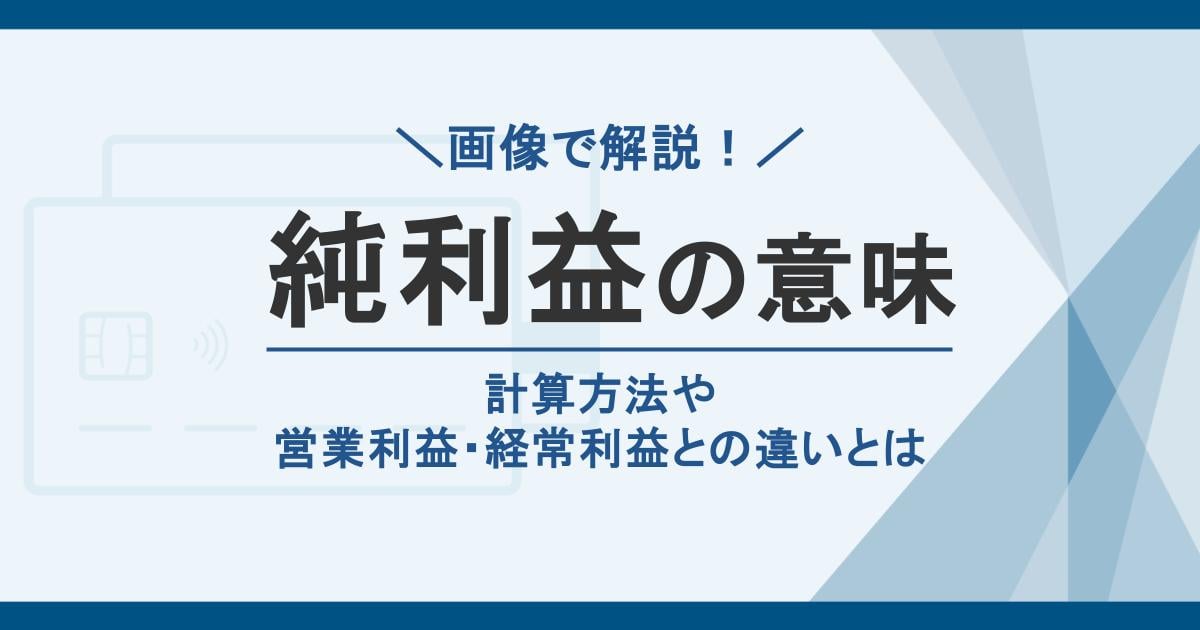 純利益の意味。計算方法や営業利益・経常利益との違いとは