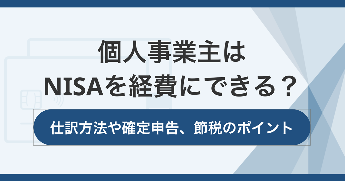 個人事業主はNISAを経費にできる？仕訳方法や確定申告、節税のポイントを解説