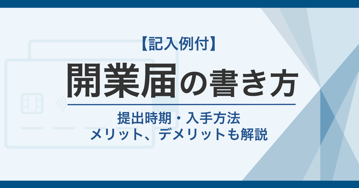 【記入例付】開業届の書き方を解説!提出時期・入手方法やメリット、デメリットも解説