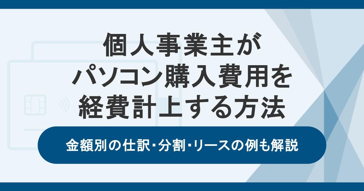 個人事業主がパソコン購入費用を経費計上する方法|金額別の仕訳・分割・リースの例も解説