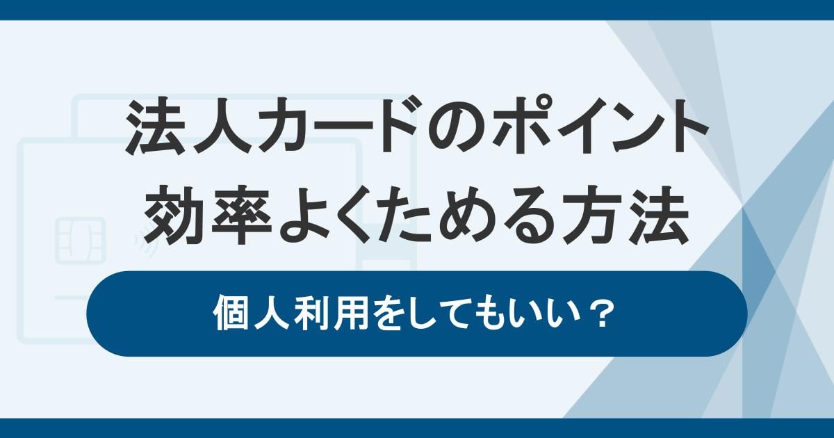 法人カード（ビジネスカード）で効率よくポイントをためる方法！個人利用はしてもいい？