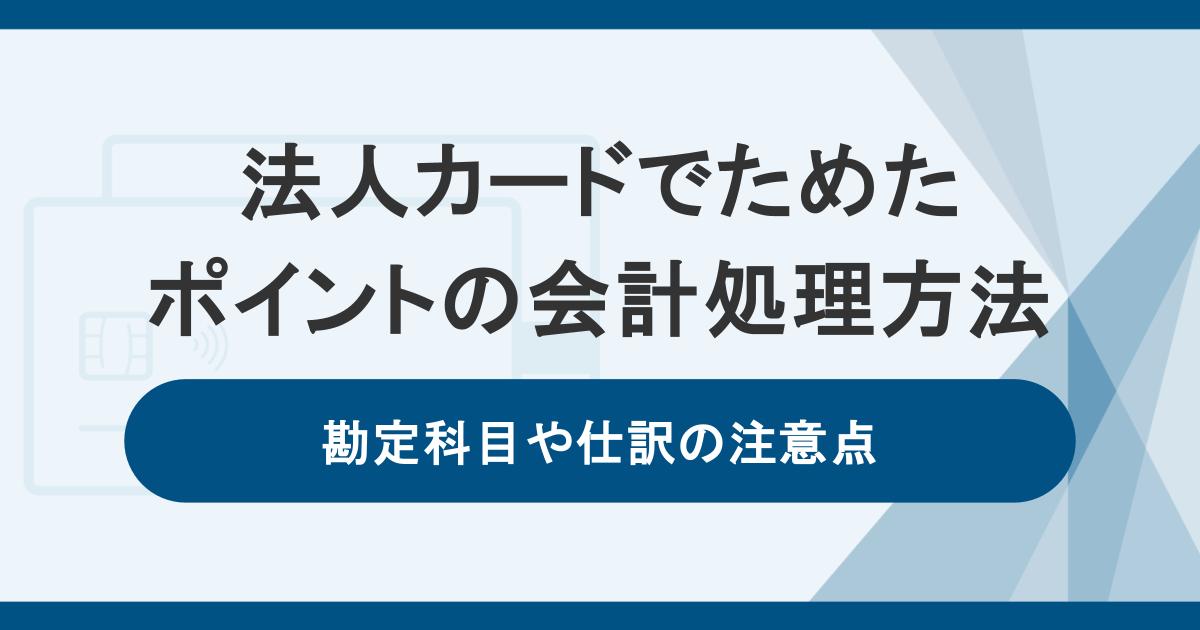 法人カードでためたポイントの会計処理方法。勘定科目や仕訳の注意点
