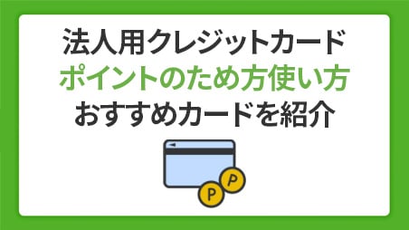 法人用クレジットカードでポイントをためるには？おすすめの使い方や注意点を解説