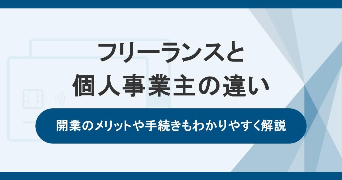 フリーランスと個人事業主の違いとは?開業のメリットや手続きもわかりやすく解説
