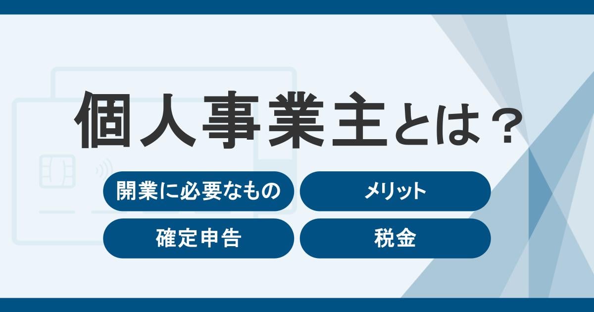 個人事業主とは？開業に必要なものやメリット・確定申告・税金についてわかりやすく解説