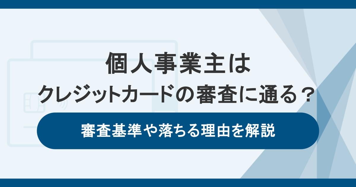 個人事業主（自営業）はクレジットカードの審査に通る？審査基準や落ちる理由を解説