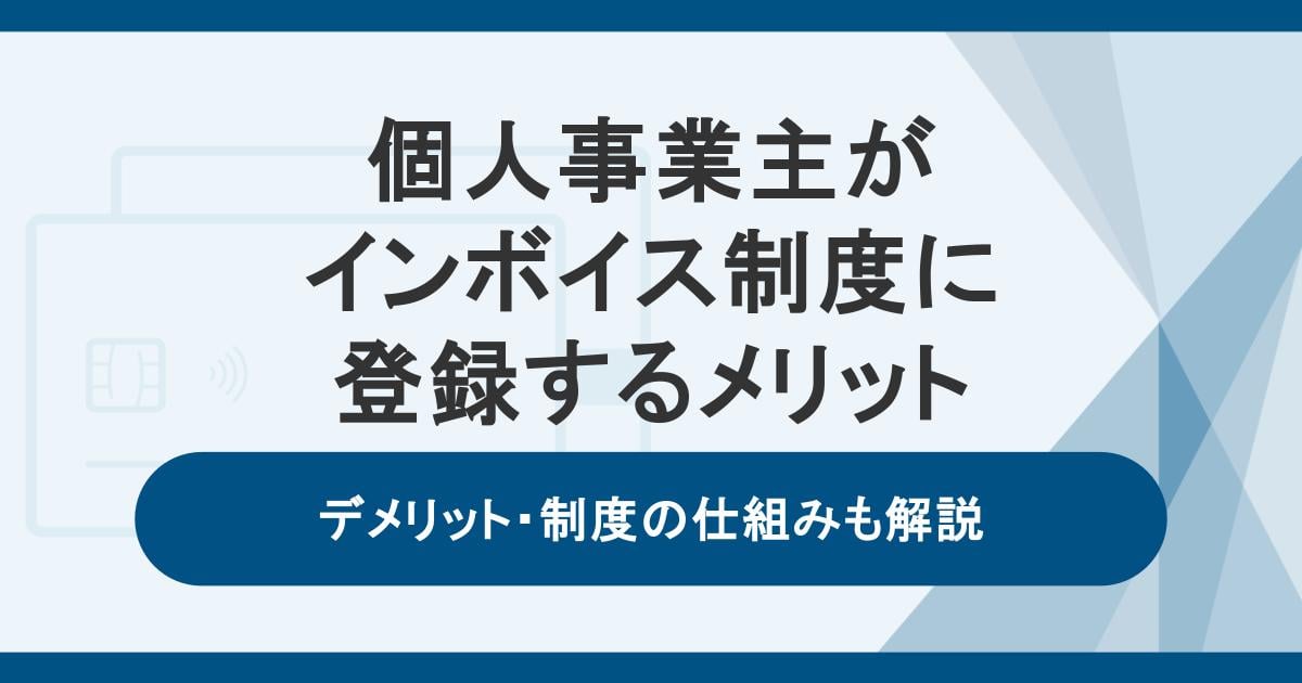 個人事業主がインボイス制度に登録するメリット・デメリット。制度の仕組みも解説