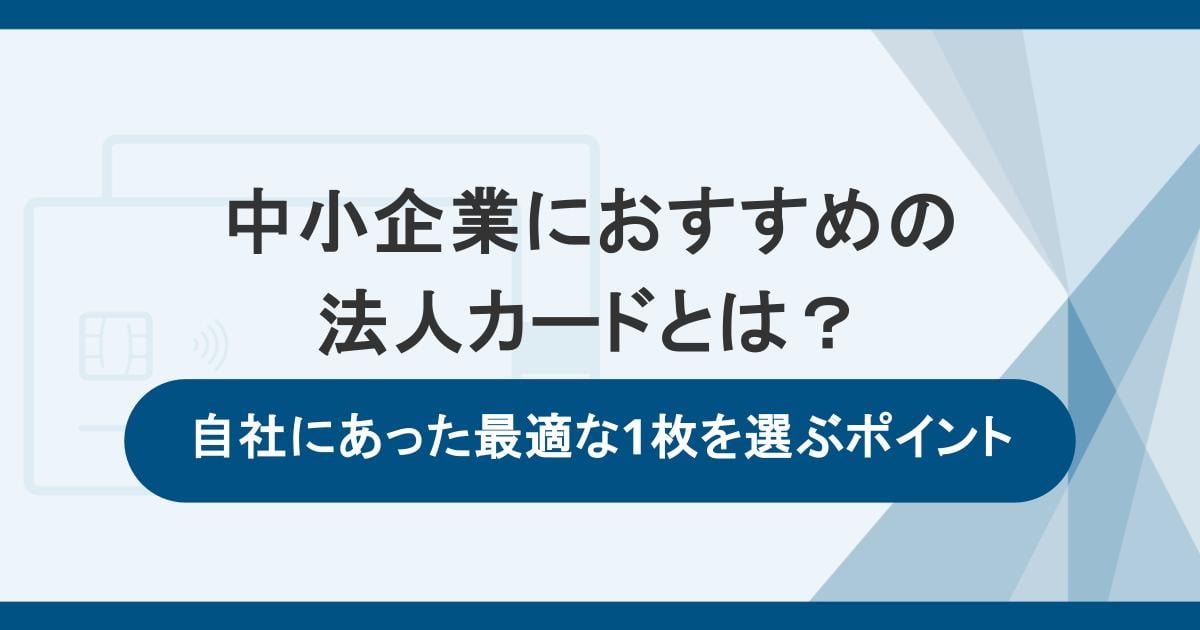 中小企業におすすめの法人カードとは？自社にあった最適な1枚を選ぶポイント