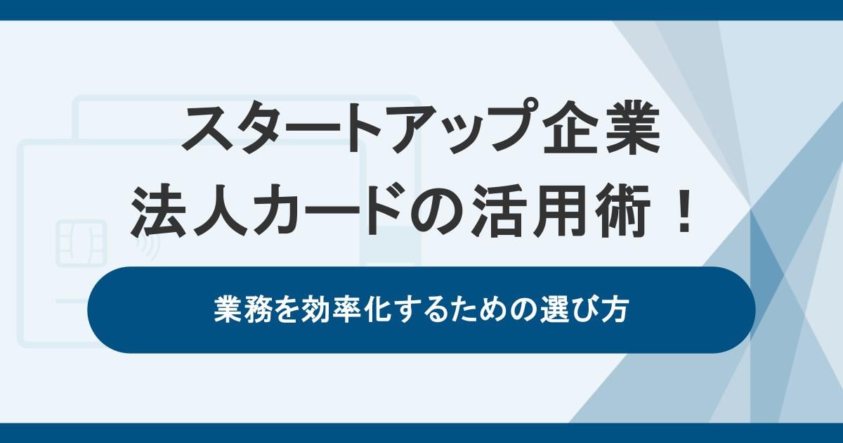 スタートアップ企業が知っておきたい法人カードの活用術！業務効率をするための選び方