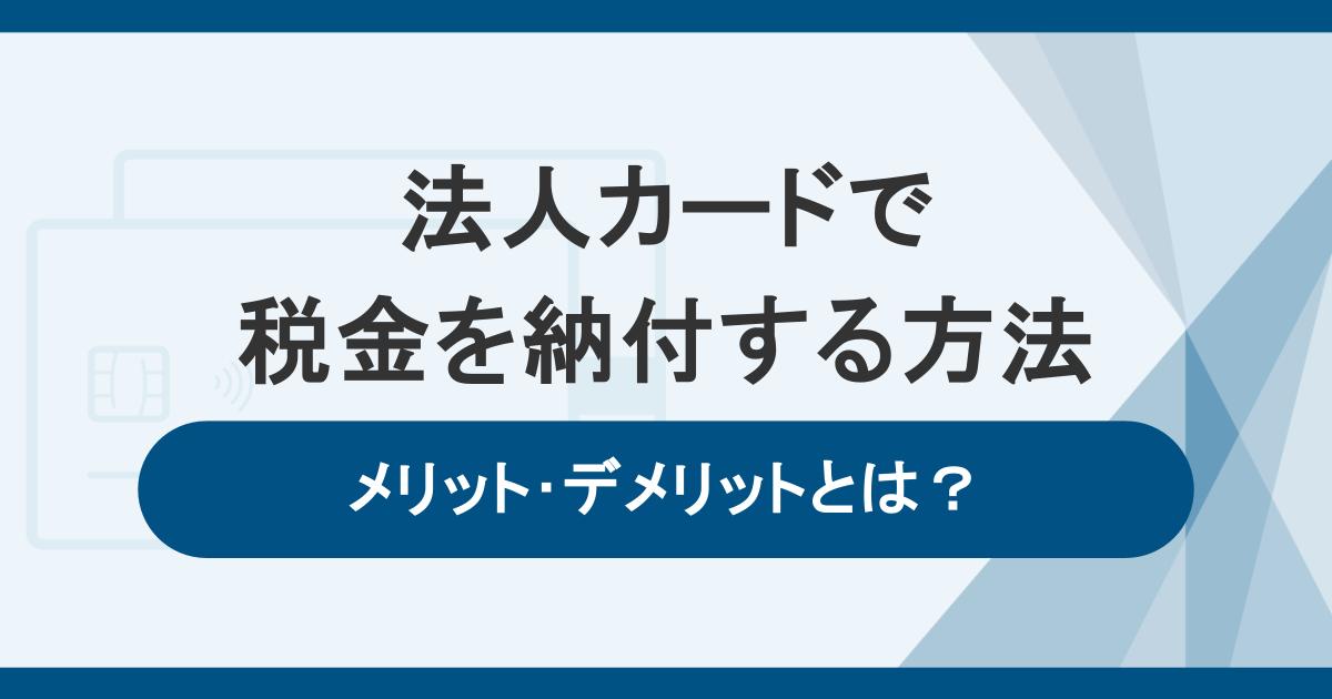 法人カードで税金を納付する方法！メリット・デメリットや手数料も解説